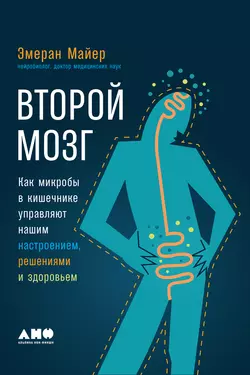 Второй мозг: Как микробы в кишечнике управляют нашим настроением, решениями и здоровьем, Эмеран Майер