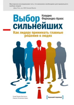 Выбор сильнейших. Как лидеру принимать главные решения о людях, Клаудио Фернандес-Араос