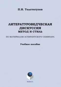 Литературоведческая дискуссия: метод и стиль. По материалам аспирантского семинара. Учебное пособие, Павел Толстогузов