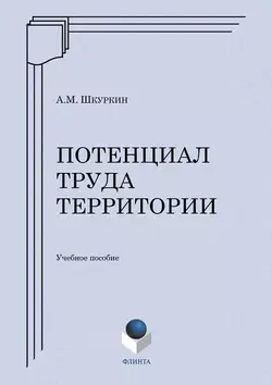 Потенциал труда территории. Учебное пособие, Анатолий Шкуркин