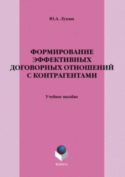 Формирование эффективных договорных отношений с контрагентами. Учебное пособие, Юрий Лукаш