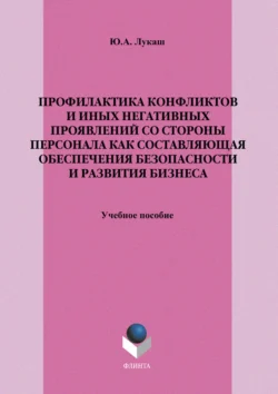 Профилактика конфликтов и иных негативных проявлений со стороны персонала как составляющая обеспечения безопасности и развития бизнеса. Учебное пособие, Юрий Лукаш