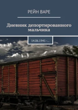 Дневник депортированного мальчика. 14.06.1941– …, Рейн Варе