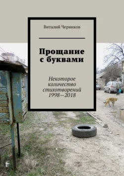 Прощание с буквами. Некоторое количество стихотворений 1998—2018, Виталий Черников