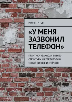 «У меня зазвонил телефон». Практика «захода» бизнес-структуры на территорию своих бизнес-интересов, Игорь ТИТОВ