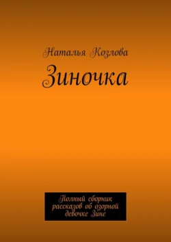 Зиночка. Полный сборник рассказов об озорной девочке Зине, Наталья Козлова