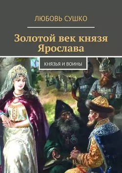 Золотой век князя Ярослава. Князья и воины Любовь Сушко