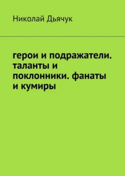 Герои и подражатели. Таланты и поклонники. Фанаты и кумиры, Николай Дьячук