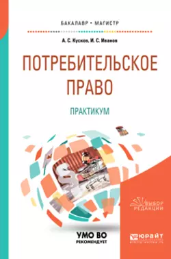 Потребительское право. Практикум. Учебное пособие для бакалавриата и магистратуры, Алексей Кусков