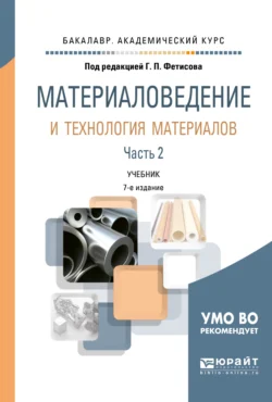 Материаловедение и технология материалов в 2 ч. Часть 2 8-е изд., пер. и доп. Учебник для академического бакалавриата, Геннадий Фетисов