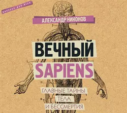 Вечный sapiens. Главные тайны тела и бессмертия, Александр Никонов