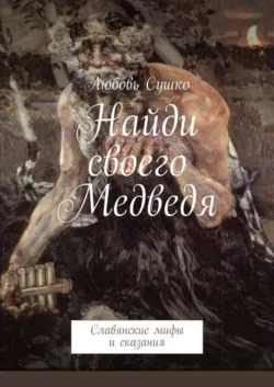 Найди своего Медведя. Славянские мифы и сказания, Любовь Сушко