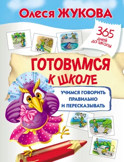 Готовимся к школе: учимся говорить правильно и пересказывать Олеся Жукова