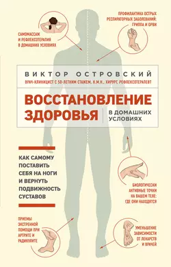 Восстановление здоровья в домашних условиях: как самому поставить себя на ноги и вернуть подвижность суставов, Виктор Островский