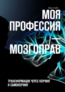 Моя профессия – мозгоправ. Трансформация через коучинг и самокоучинг Яна Уайт