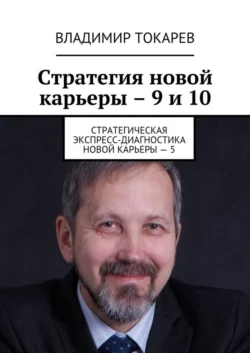 Стратегия новой карьеры – 9 и 10. Стратегическая экспресс-диагностика новой карьеры – 5, Владимир Токарев