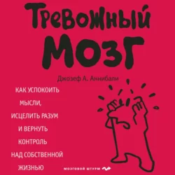 Тревожный мозг. Как успокоить мысли, исцелить разум и вернуть контроль над собственной жизнью, Джозеф Аннибали