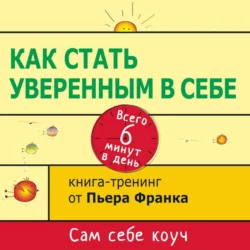 Как стать уверенным в себе. Всего 6 минут в день. Книга-тренинг, Пьер Франк