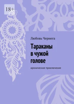 Тараканы в чужой голове. Ироническое приключение, Любовь Чернега