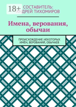 Имена, верования, обычаи. Происхождение некоторых имён, верований, обычаев, Андрей Тихомиров