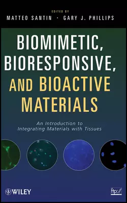 Biomimetic, Bioresponsive, and Bioactive Materials. An Introduction to Integrating Materials with Tissues, Phillips Gary