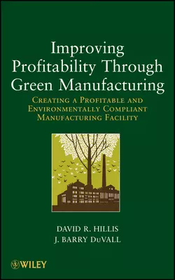 Improving Profitability Through Green Manufacturing. Creating a Profitable and Environmentally Compliant Manufacturing Facility, DuVall J.