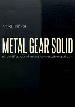 METAL GEAR SOLID. ИСТОРИЯ И ДЕТАЛЬНЫЙ АНАЛИЗ ВЕЛИЧАЙШЕЙ ИГРОВОЙ САГИ, Алексей Иванов