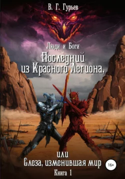 Люди и Боги. Последний из Красного Легиона, или Слеза, изменившая мир. Книга 1, Владимир Гурьев