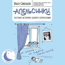 Апельсинки. Честная история одного взросления, Ольга Савельева