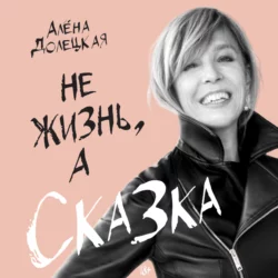 Не жизнь, а сказка, Алёна Долецкая