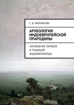 Археология индоевропейской прародины. Зарождение обрядов и традиций индоевропейцев, Светлана Жарникова