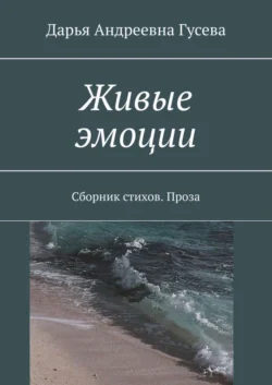 Живые эмоции. Сборник стихов. Проза, Дарья Гусева