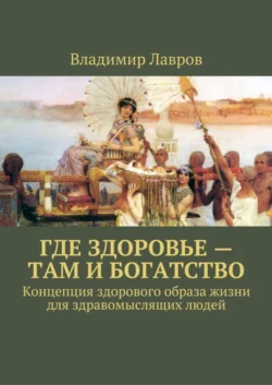 Где здоровье – там и богатство. Концепция здорового образа жизни для здравомыслящих людей, Владимир Лавров