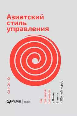 Азиатский стиль управления. Как руководят бизнесом в Китае, Японии и Южной Корее, Синг Ю