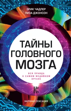 Тайны головного мозга. Вся правда о самом медийном органе Эрик Чадлер и Лиза Джонсон