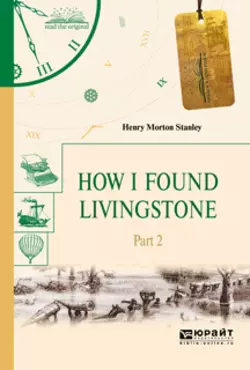 How I found livingstone. In 2 p. Part 2. Как я нашел ливингстона. В 2 ч. Часть 2, Генри Мортон Стэнли