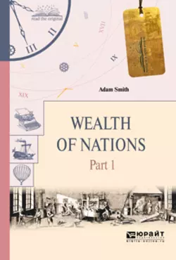 Wealth of nations in 3 p. Part 1. Богатство народов в 3 ч. Часть 1, Адам Смит