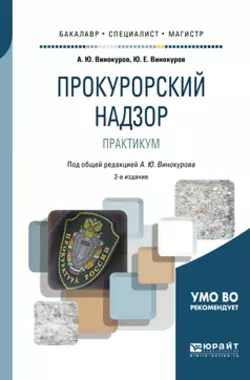 Прокурорский надзор. Практикум 2-е изд., пер. и доп. Учебное пособие для бакалавриата, специалитета и магистратуры, Александр Винокуров