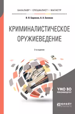 Криминалистическое оружиеведение 2-е изд., пер. и доп. Учебное пособие для бакалавриата, специалитета и магистратуры, Александр Беляков