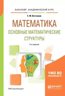 Математика: основные математические структуры 2-е изд. Учебное пособие для академического бакалавриата, Евгений Вечтомов