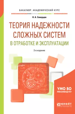 Теория надежности сложных систем в отработке и эксплуатации 2-е изд., пер. и доп. Учебное пособие для академического бакалавриата, Николай Северцев