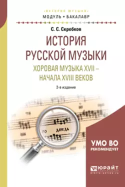 История русской музыки. Хоровая музыка XVII – начала XVIII веков 2-е изд. Учебное пособие для академического бакалавриата, Сергей Скребков