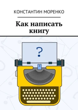 Как написать книгу Константин Моренко