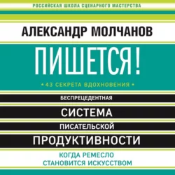 Пишется! Беспрецедентная система писательской продуктивности, Александр Молчанов