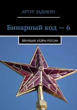 Бинарный код – 6. Звенящие кедры России, Артур Задикян