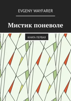 Мистик поневоле. Книга первая Evgeny Wayfarer