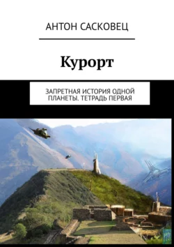 Курорт. Запретная история одной планеты. Тетрадь первая, Антон Сасковец