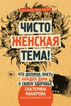 Чисто женская тема! Что должна знать каждая дама о своем здоровье, Екатерина Макарова