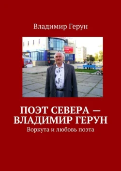 Поэт Севера – Владимир Герун. Воркута и любовь поэта, Владимир Герун