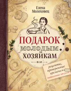 Подарок молодым хозяйкам. Рецепты  проверенные временем  написанные от руки Елена Молоховец